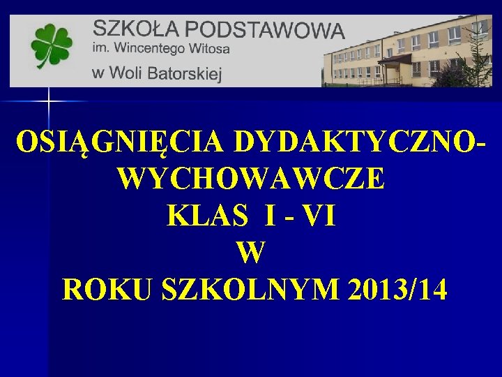 OSIĄGNIĘCIA DYDAKTYCZNOWYCHOWAWCZE KLAS I - VI W ROKU SZKOLNYM 2013/14 