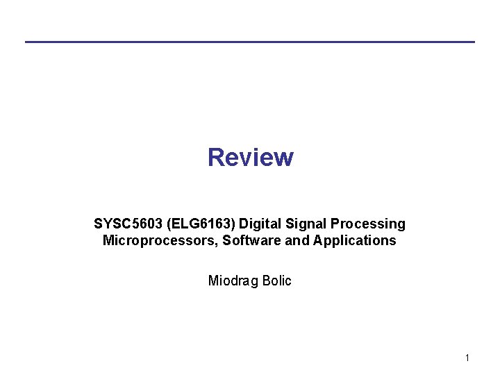 Review SYSC 5603 (ELG 6163) Digital Signal Processing Microprocessors, Software and Applications Miodrag Bolic