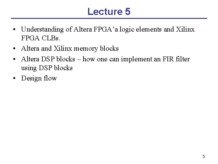 Lecture 5 • Understanding of Altera FPGA’a logic elements and Xilinx FPGA CLBs. •