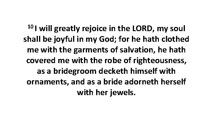10 I will greatly rejoice in the LORD, my soul shall be joyful in