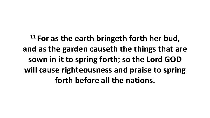 11 For as the earth bringeth forth her bud, and as the garden causeth