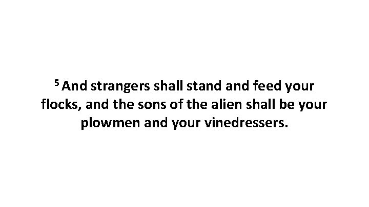 5 And strangers shall stand feed your flocks, and the sons of the alien