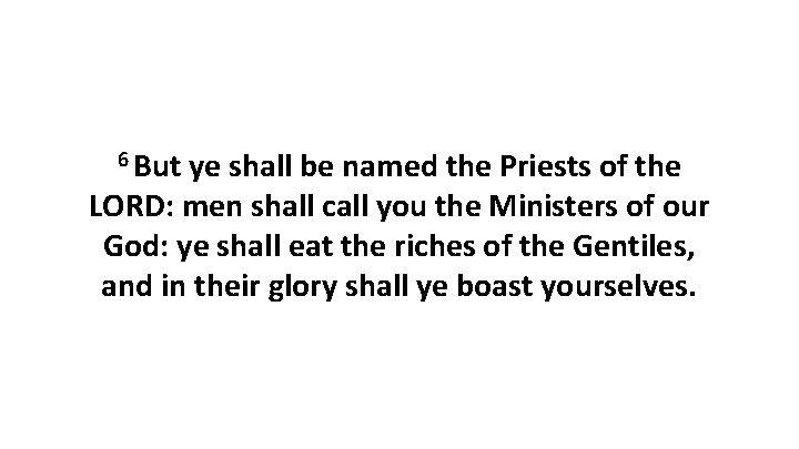 6 But ye shall be named the Priests of the LORD: men shall call
