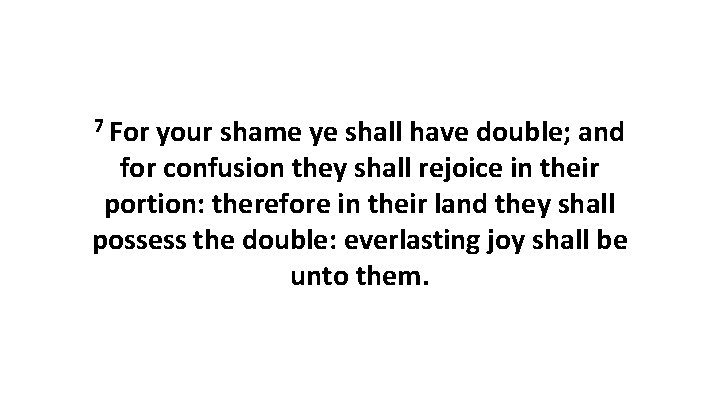 7 For your shame ye shall have double; and for confusion they shall rejoice