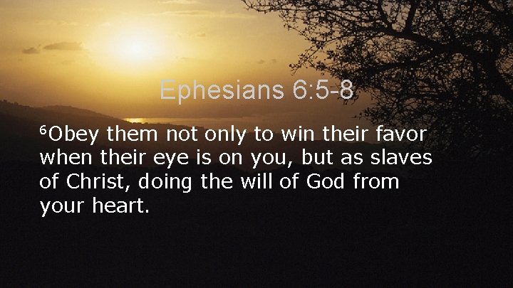 Ephesians 6: 5 -8 6 Obey them not only to win their favor when