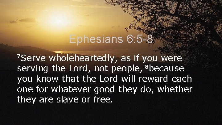 Ephesians 6: 5 -8 7 Serve wholeheartedly, as if you were serving the Lord,