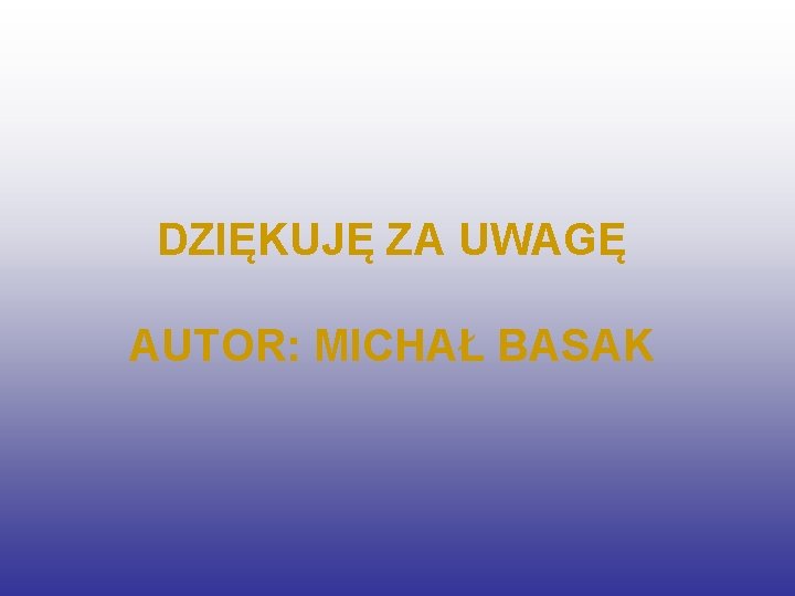 DZIĘKUJĘ ZA UWAGĘ AUTOR: MICHAŁ BASAK 