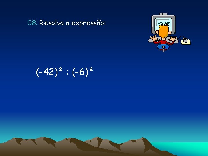 08. Resolva a expressão: (-42)² : (-6)² 