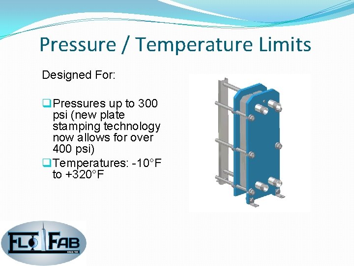 Pressure / Temperature Limits Designed For: q Pressures up to 300 psi (new plate Pressure / Temperature Limits Designed For: q Pressures up to 300 psi (new plate