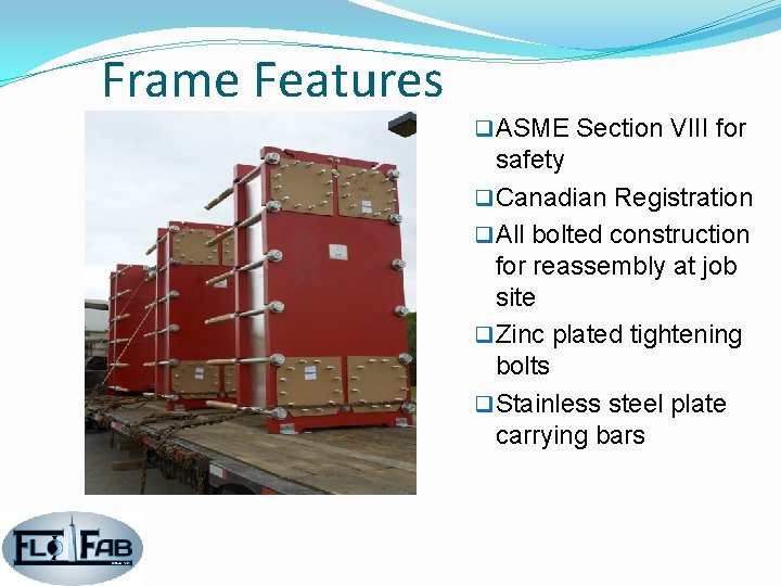 Frame Features q ASME Section VIII for safety q Canadian Registration q All bolted Frame Features q ASME Section VIII for safety q Canadian Registration q All bolted