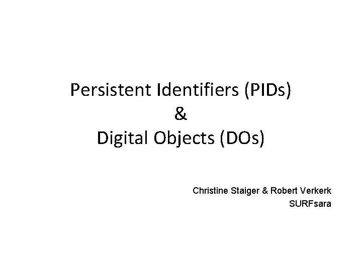 Persistent Identifiers (PIDs) & Digital Objects (DOs) Christine Staiger & Robert Verkerk SURFsara 