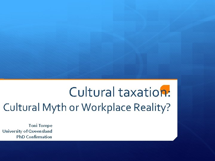Cultural taxation: Cultural Myth or Workplace Reality? Toni Torepe University of Queensland Ph. D