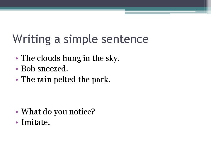 Writing a simple sentence • The clouds hung in the sky. • Bob sneezed.