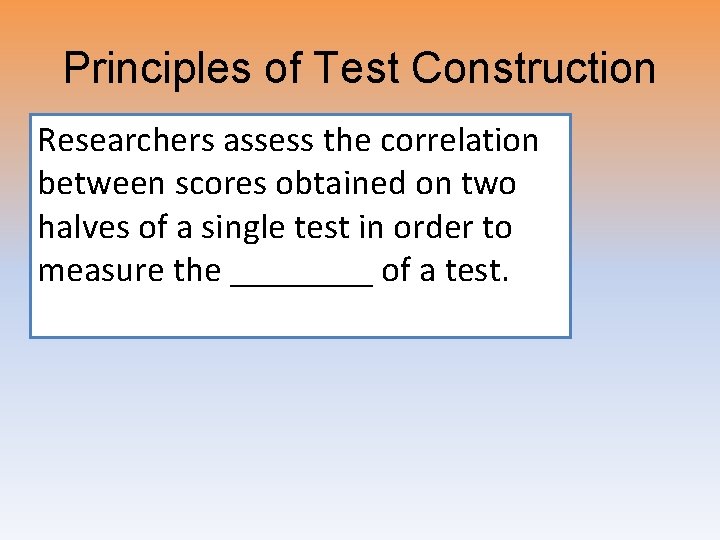 Principles of Test Construction Researchers assess the correlation • Reliability between scores obtained on Principles of Test Construction Researchers assess the correlation • Reliability between scores obtained on