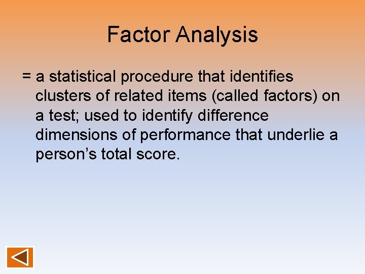 Factor Analysis = a statistical procedure that identifies clusters of related items (called factors) Factor Analysis = a statistical procedure that identifies clusters of related items (called factors)