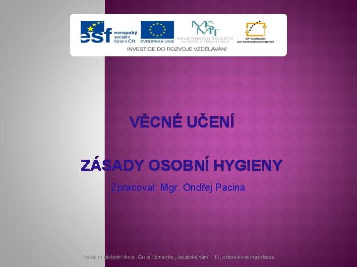 VĚCNÉ UČENÍ ZÁSADY OSOBNÍ HYGIENY Zpracoval: Mgr. Ondřej Pacina Speciální základní škola, Česká Kamenice,