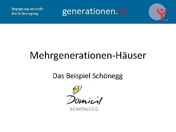 Begegnung entsteht durch Bewegung generationen. ch Mehrgenerationen-Häuser Das Beispiel Schönegg 