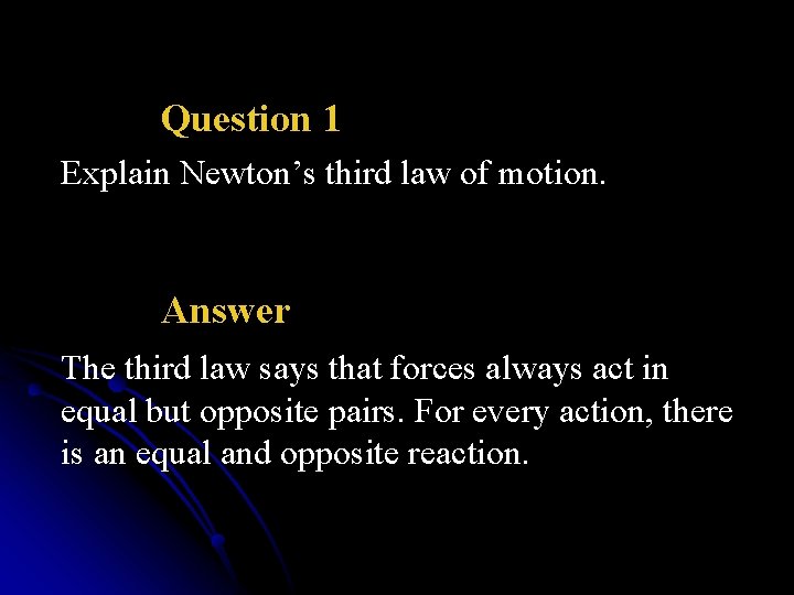 Question 1 Explain Newton’s third law of motion. Answer The third law says that