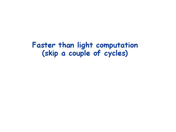 Faster than light computation (skip a couple of cycles) Faster than light computation (skip a couple of cycles)