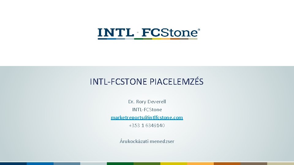 INTL-FCSTONE PIACELEMZÉS Dr. Rory Deverell INTL-FCStone marketreports@intlfcstone. com +353 1 6349140 Árukockázati menedzser 