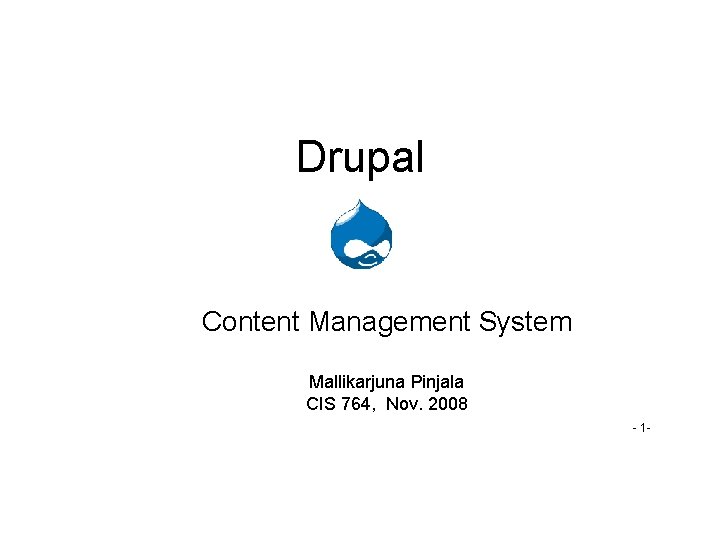 Drupal Content Management System Mallikarjuna Pinjala CIS 764, Nov. 2008 - 1 - 