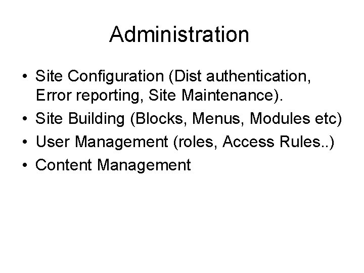 Administration • Site Configuration (Dist authentication, Error reporting, Site Maintenance). • Site Building (Blocks,