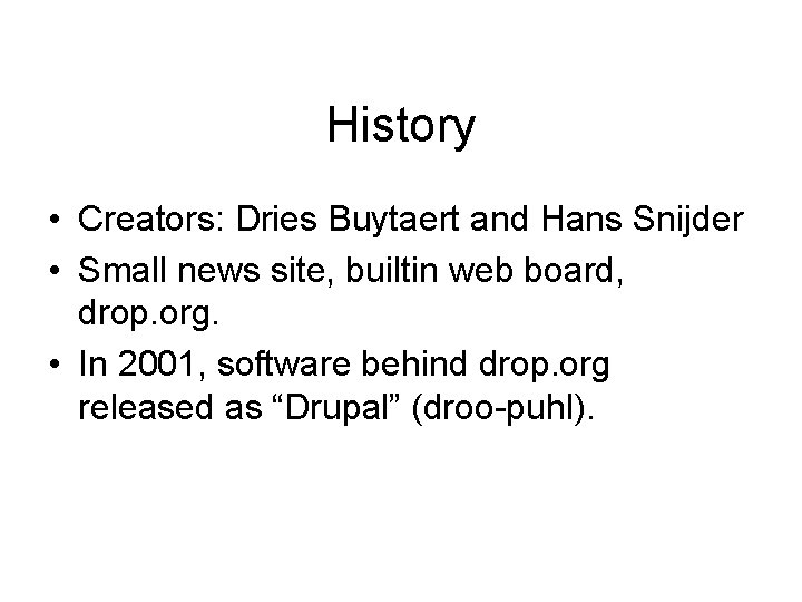 History • Creators: Dries Buytaert and Hans Snijder • Small news site, builtin web