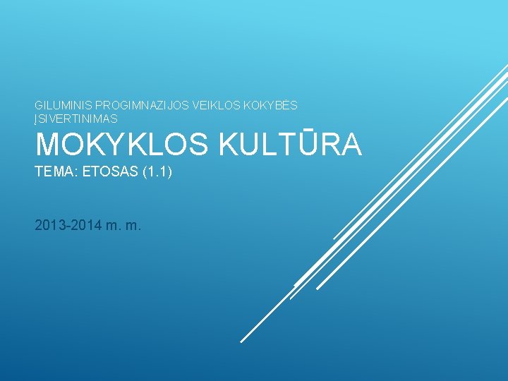GILUMINIS PROGIMNAZIJOS VEIKLOS KOKYBĖS ĮSIVERTINIMAS MOKYKLOS KULTŪRA TEMA: ETOSAS (1. 1) 2013 -2014 m.