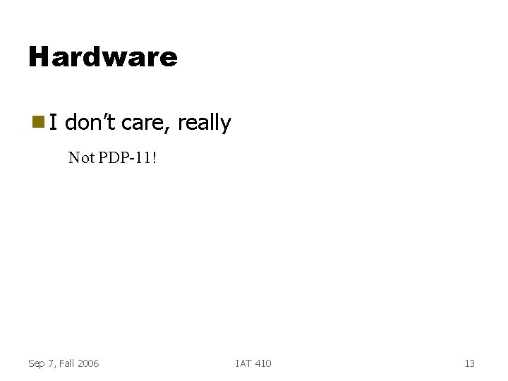 Hardware g. I don’t care, really Not PDP-11! Sep 7, Fall 2006 IAT 410 Hardware g. I don’t care, really Not PDP-11! Sep 7, Fall 2006 IAT 410