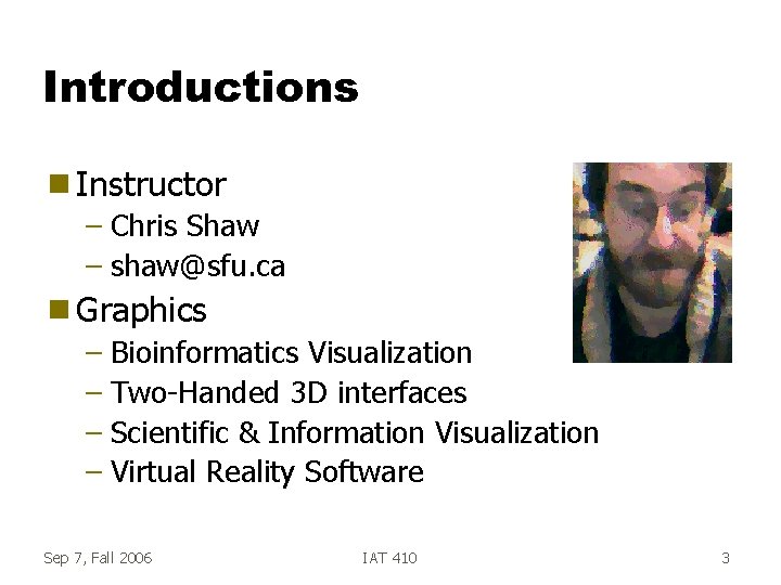 Introductions g Instructor – Chris Shaw – shaw@sfu. ca g Graphics – Bioinformatics Visualization Introductions g Instructor – Chris Shaw – shaw@sfu. ca g Graphics – Bioinformatics Visualization