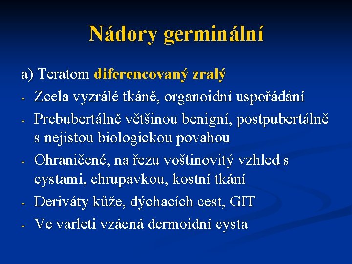 Nádory germinální a) Teratom diferencovaný zralý - Zcela vyzrálé tkáně, organoidní uspořádání - Prebubertálně