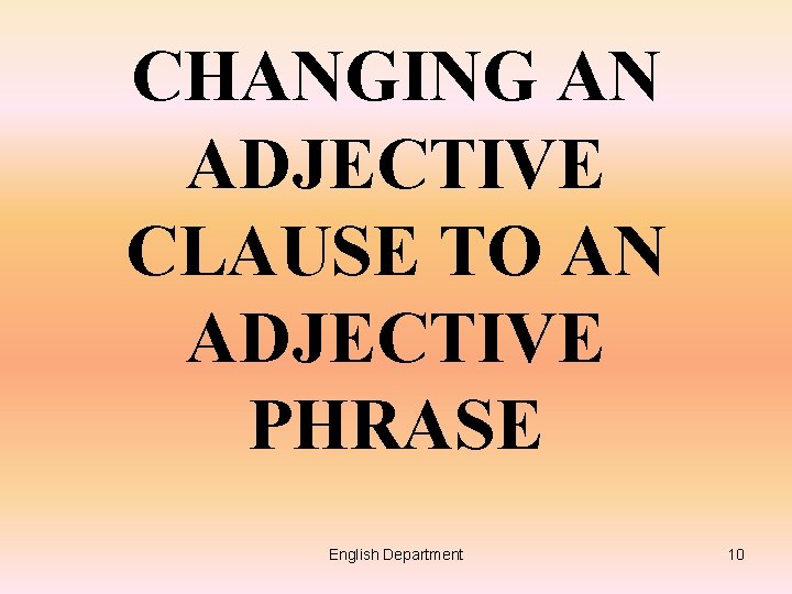 CHANGING AN ADJECTIVE CLAUSE TO AN ADJECTIVE PHRASE English Department 10 