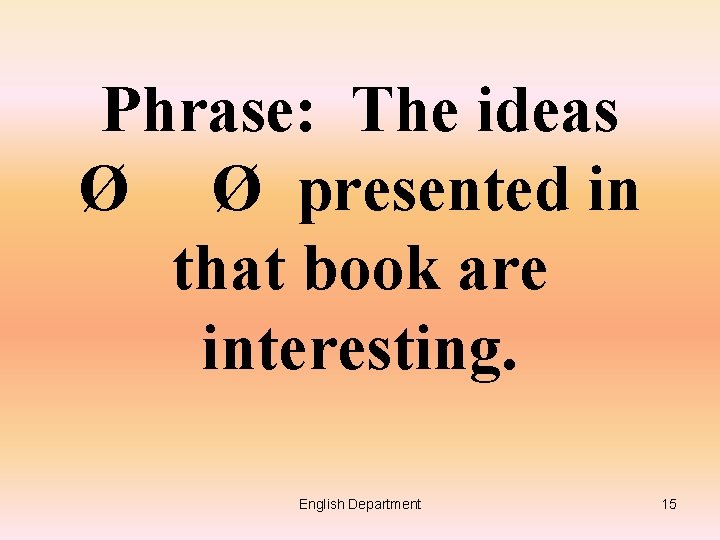 Phrase: The ideas Ø Ø presented in that book are interesting. English Department 15