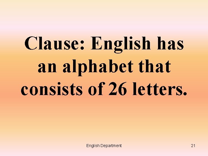 Clause: English has an alphabet that consists of 26 letters. English Department 21 
