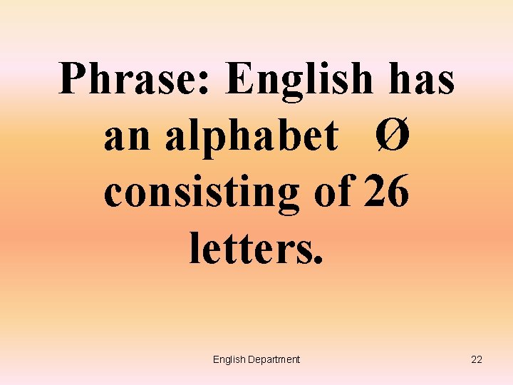 Phrase: English has an alphabet Ø consisting of 26 letters. English Department 22 