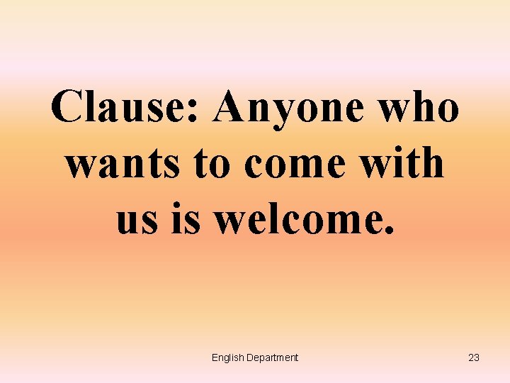 Clause: Anyone who wants to come with us is welcome. English Department 23 