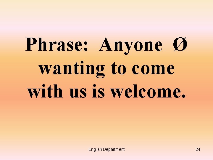 Phrase: Anyone Ø wanting to come with us is welcome. English Department 24 