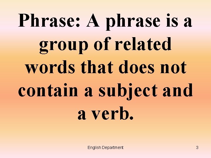 Phrase: A phrase is a group of related words that does not contain a