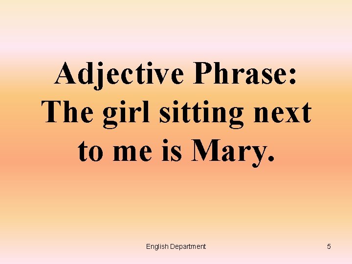 Adjective Phrase: The girl sitting next to me is Mary. English Department 5 