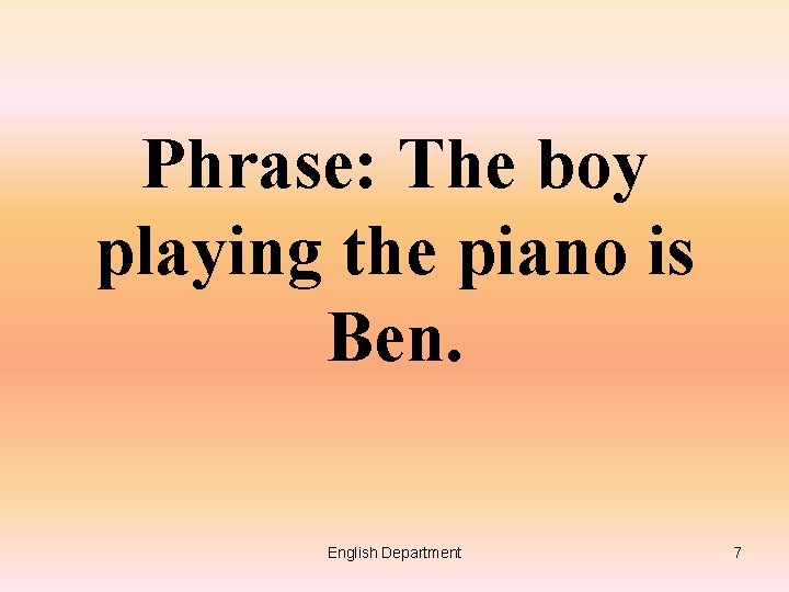 Phrase: The boy playing the piano is Ben. English Department 7 