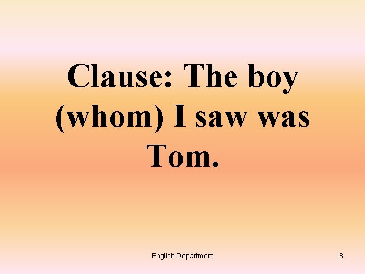 Clause: The boy (whom) I saw was Tom. English Department 8 
