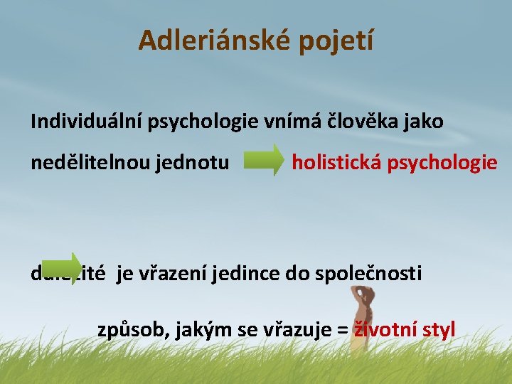 Adleriánské pojetí Individuální psychologie vnímá člověka jako nedělitelnou jednotu holistická psychologie důležité je vřazení
