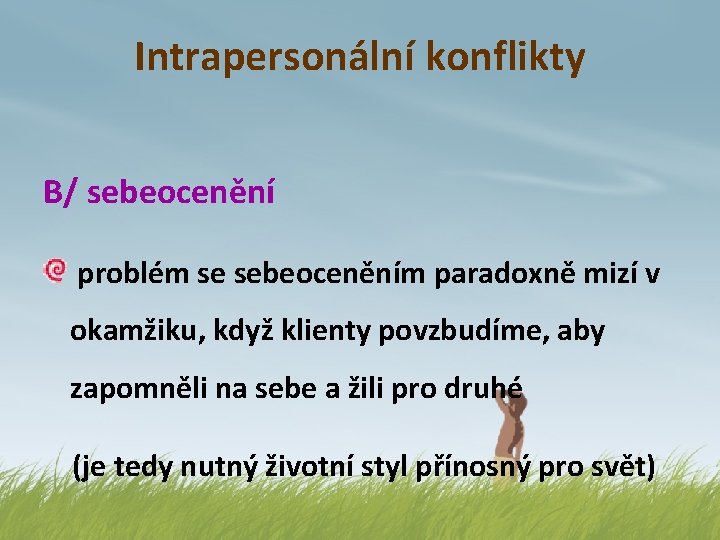 Intrapersonální konflikty B/ sebeocenění problém se sebeoceněním paradoxně mizí v okamžiku, když klienty povzbudíme,