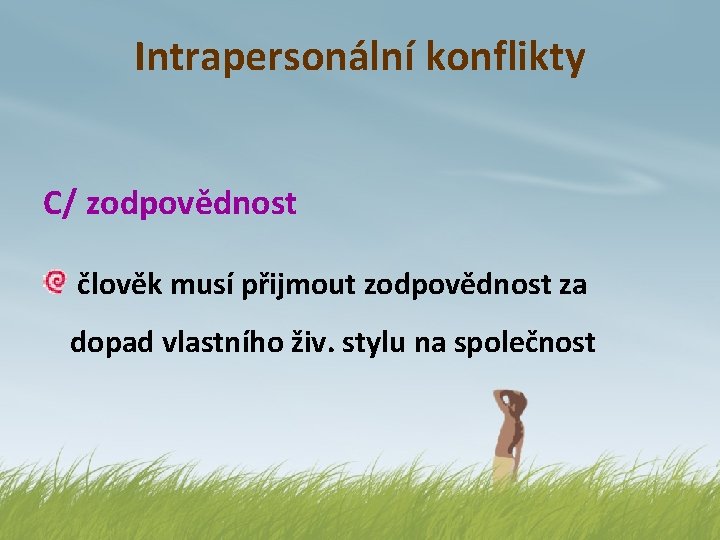 Intrapersonální konflikty C/ zodpovědnost člověk musí přijmout zodpovědnost za dopad vlastního živ. stylu na