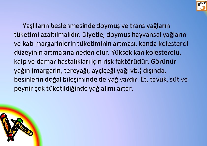 Yaşlıların beslenmesinde doymuş ve trans yağların tüketimi azaltılmalıdır. Diyetle, doymuş hayvansal yağların ve katı