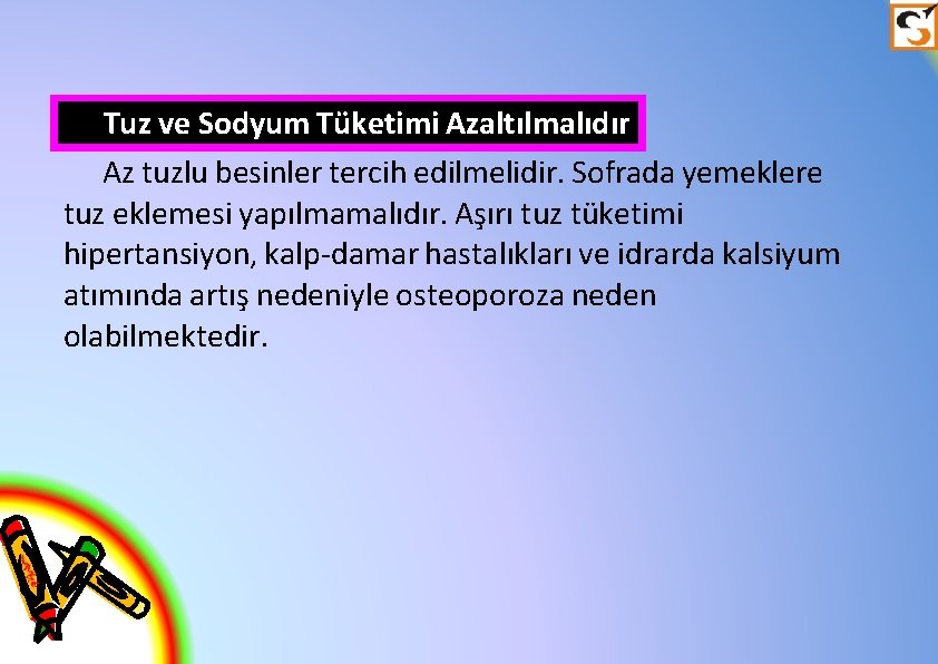 Tuz ve Sodyum Tüketimi Azaltılmalıdır Az tuzlu besinler tercih edilmelidir. Sofrada yemeklere tuz eklemesi