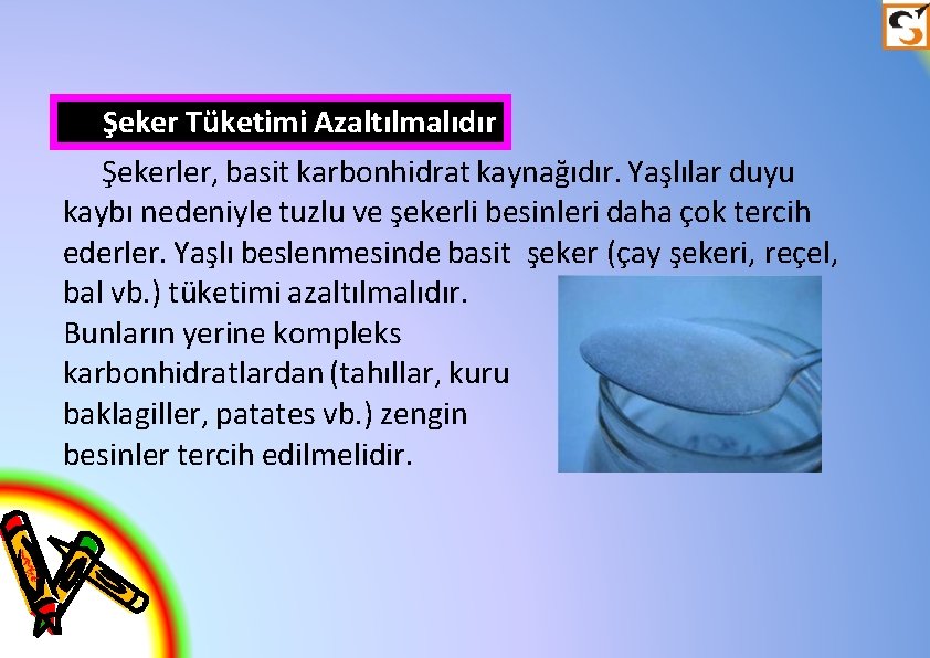 Şeker Tüketimi Azaltılmalıdır Şekerler, basit karbonhidrat kaynağıdır. Yaşlılar duyu kaybı nedeniyle tuzlu ve şekerli