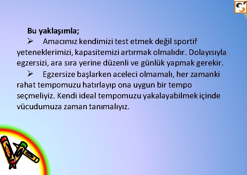 Bu yaklaşımla; Amacımız kendimizi test etmek değil sportif yeteneklerimizi, kapasitemizi artırmak olmalıdır. Dolayısıyla egzersizi,