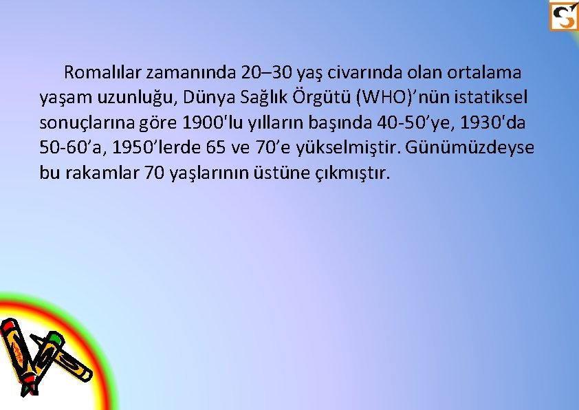 Romalılar zamanında 20– 30 yaş civarında olan ortalama yaşam uzunluğu, Dünya Sağlık Örgütü (WHO)’nün