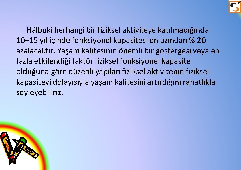 Hâlbuki herhangi bir fiziksel aktiviteye katılmadığında 10– 15 yıl içinde fonksiyonel kapasitesi en azından